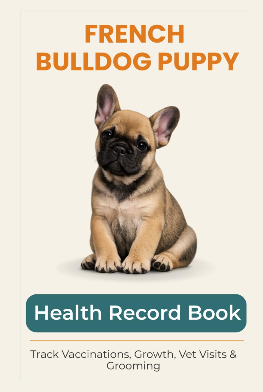 French Bulldog Puppy Health & Growth Journal: Track Vaccinations, Vet Visits, Growth, and Milestones During Your Puppy’s First Year: A Complete Puppy ... Vaccinations, Medication, and Puppy Memories