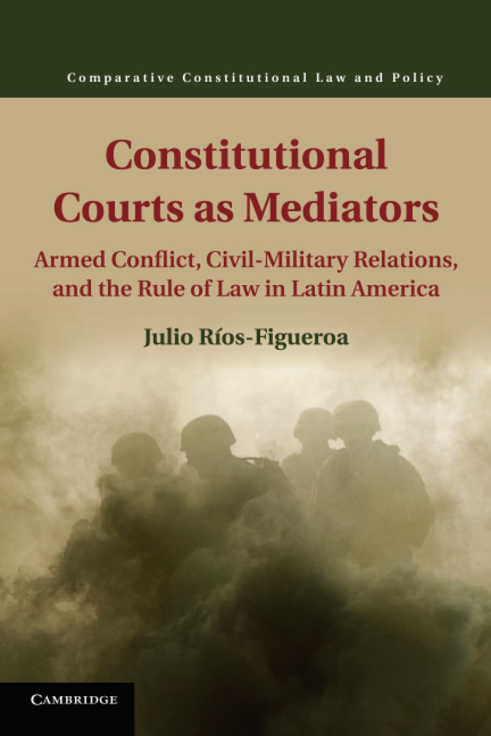 Constitutional Courts as Mediators: Armed Conflict, Civil-Military Relations, and the Rule of Law in Latin America (Comparative Constitutional Law and Policy)