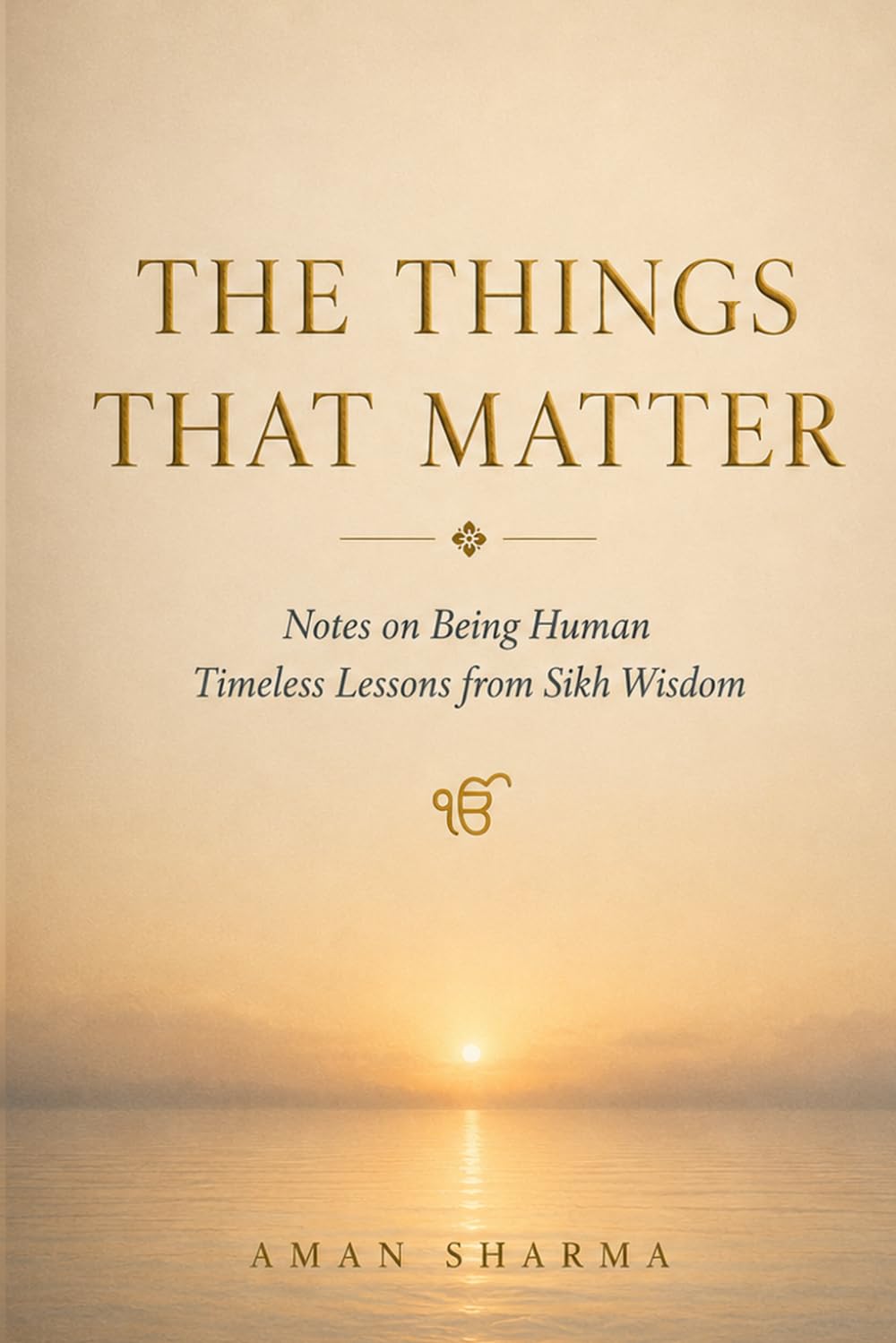 The Things That Matter: Notes on Being Human: Timeless Lessons from Sikh Wisdom