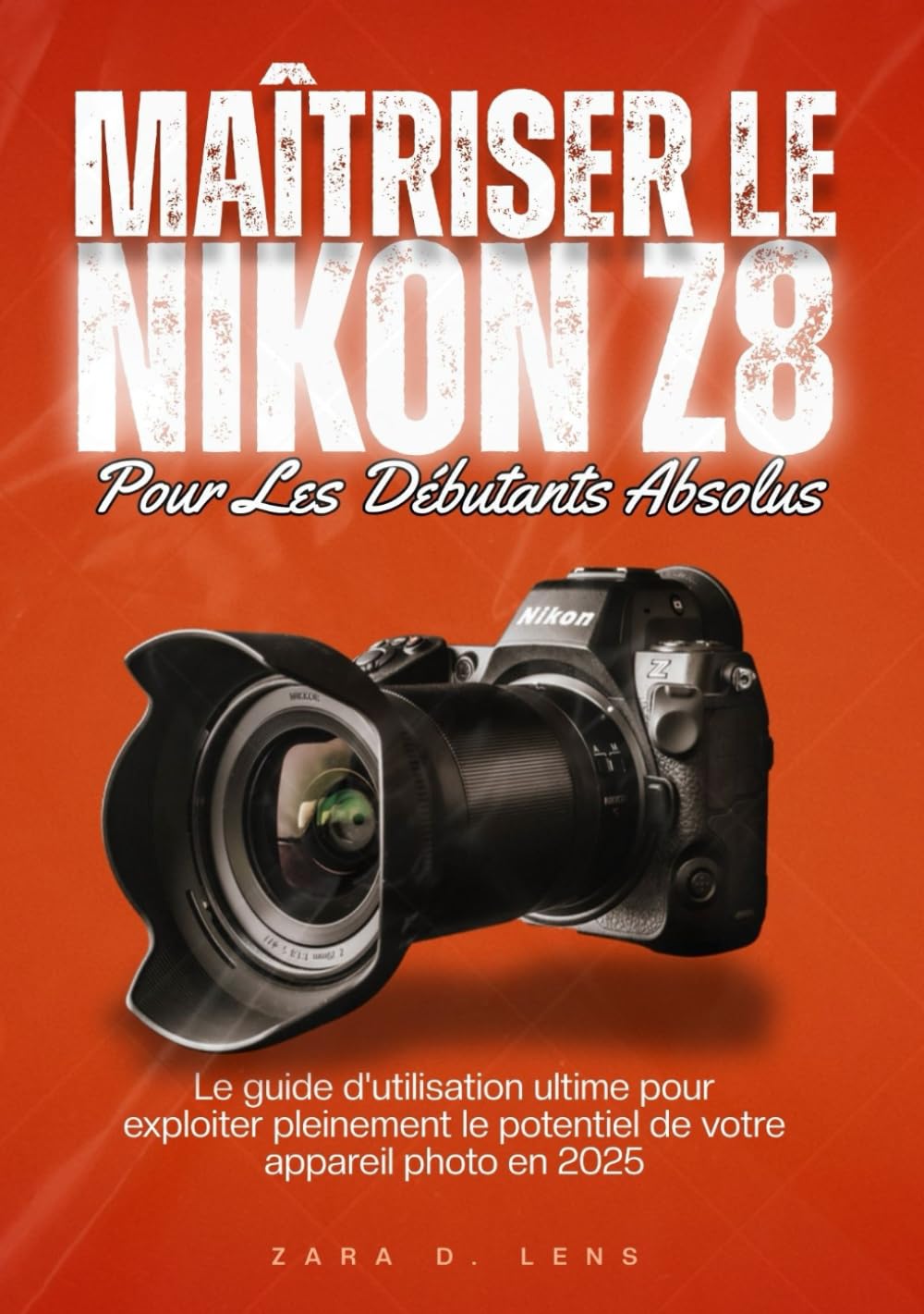 MAÎTRISER LE NIKON Z8 POUR LES DÉBUTANTS ABSOLUS: Le guide d'utilisation ultime pour exploiter pleinement le potentiel de votre appareil photo en 2025
