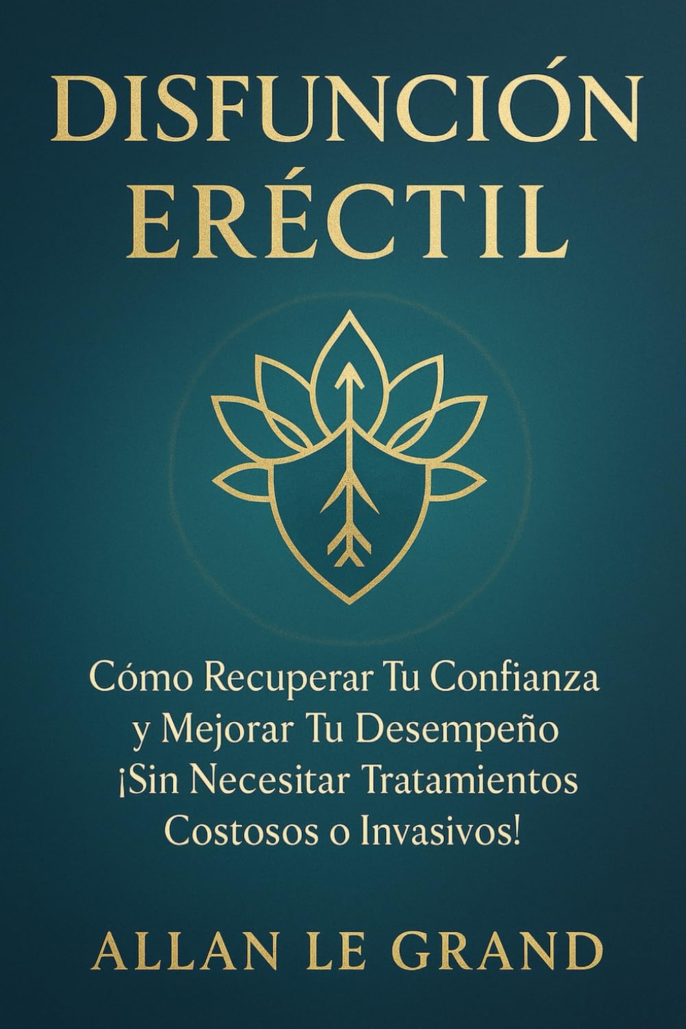 DISFUNCIÓN ERÉCTIL: Cómo Recuperar tu Confianza y Mejorar tu Desempeño ¡Sin Necesitar Tratamientos Costosos o Invasivos!