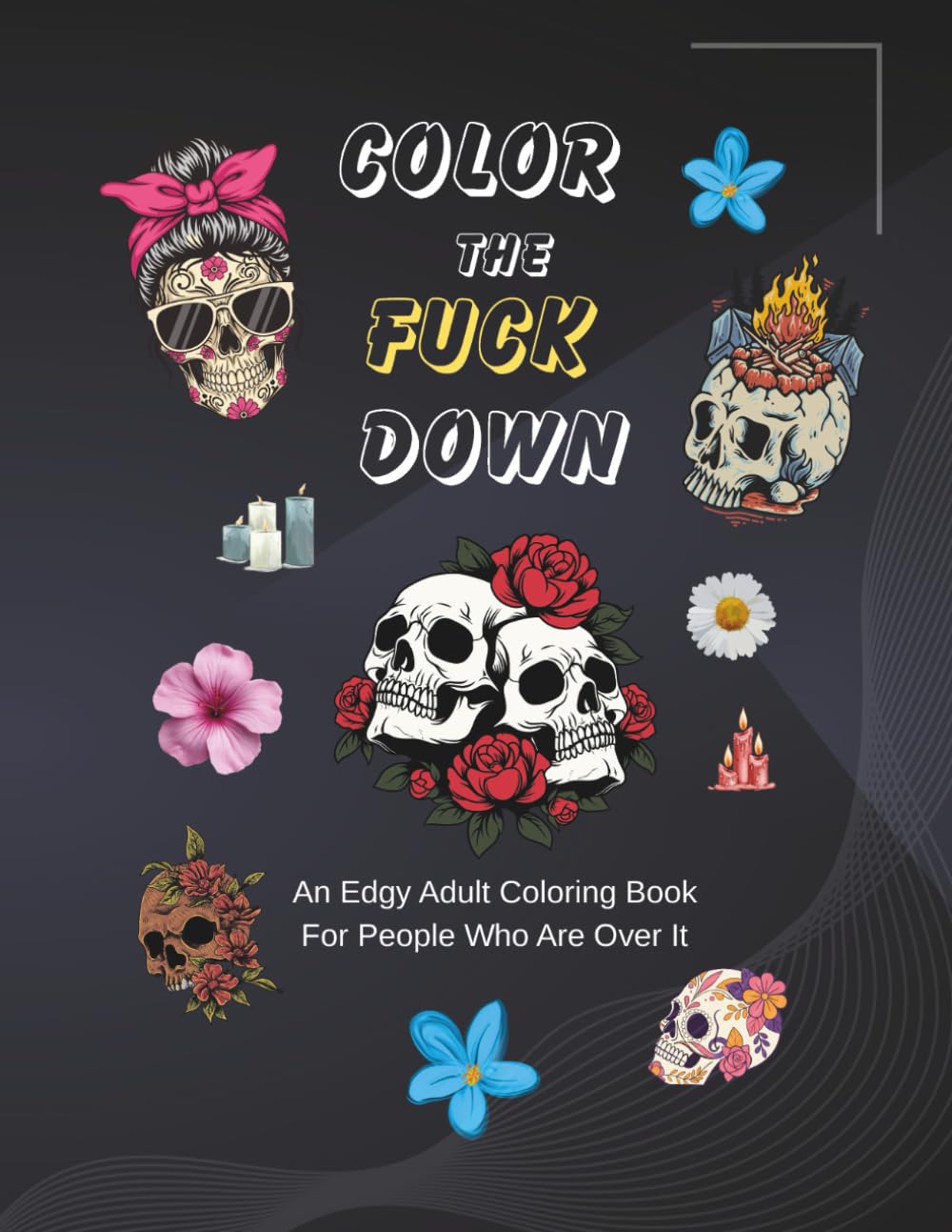 Color the Fuck Down: An Edgy Adult Coloring Book for People Who Are Over It