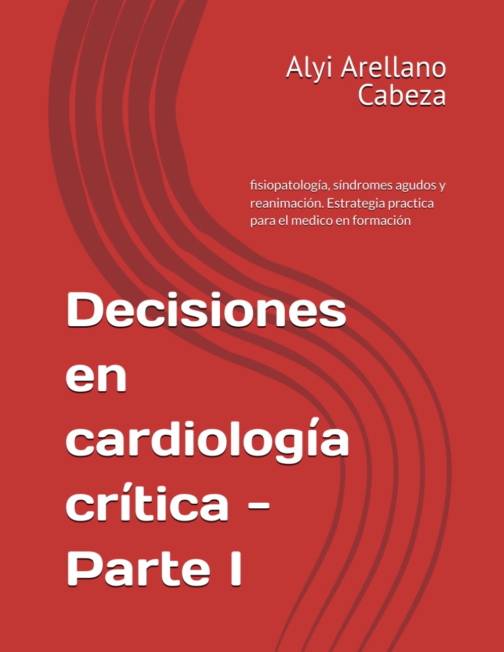 Decisiones en cardiología crítica - Parte I: fisiopatología, síndromes Agudos y reanimación. Una estrategia practica para el medico en formación