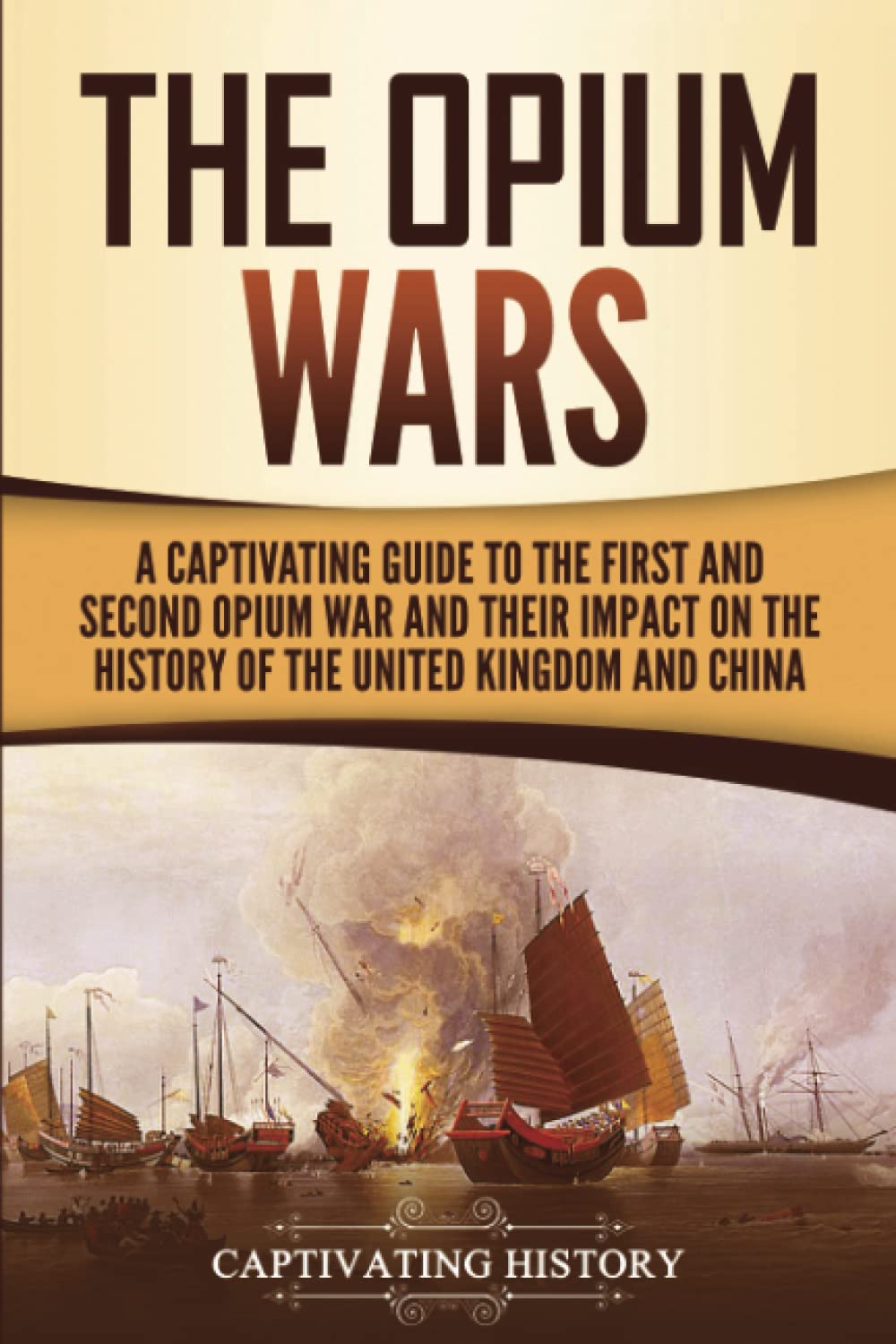 The Opium Wars: A Captivating Guide to the First and Second Opium War and Their Impact on the History of the United Kingdom and China (Asian Military History) Paperback – September 6, 2020