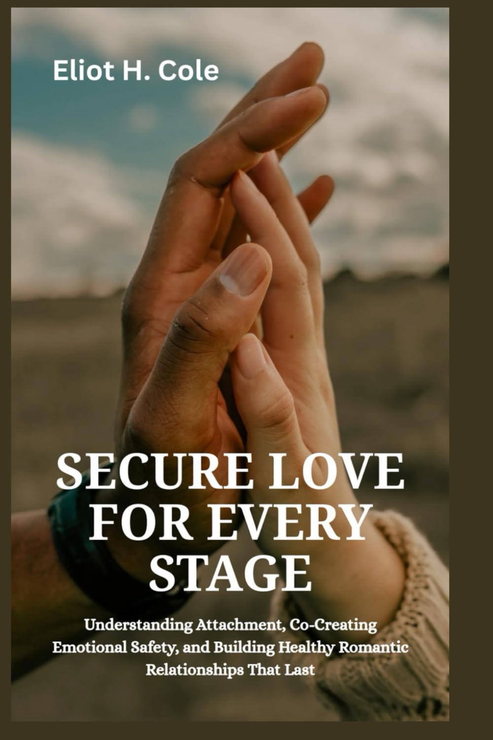 Secure Love for Every Stage: Understanding Attachment, Co-Creating Emotional Safety, and Building Healthy Romantic Relationships That Last