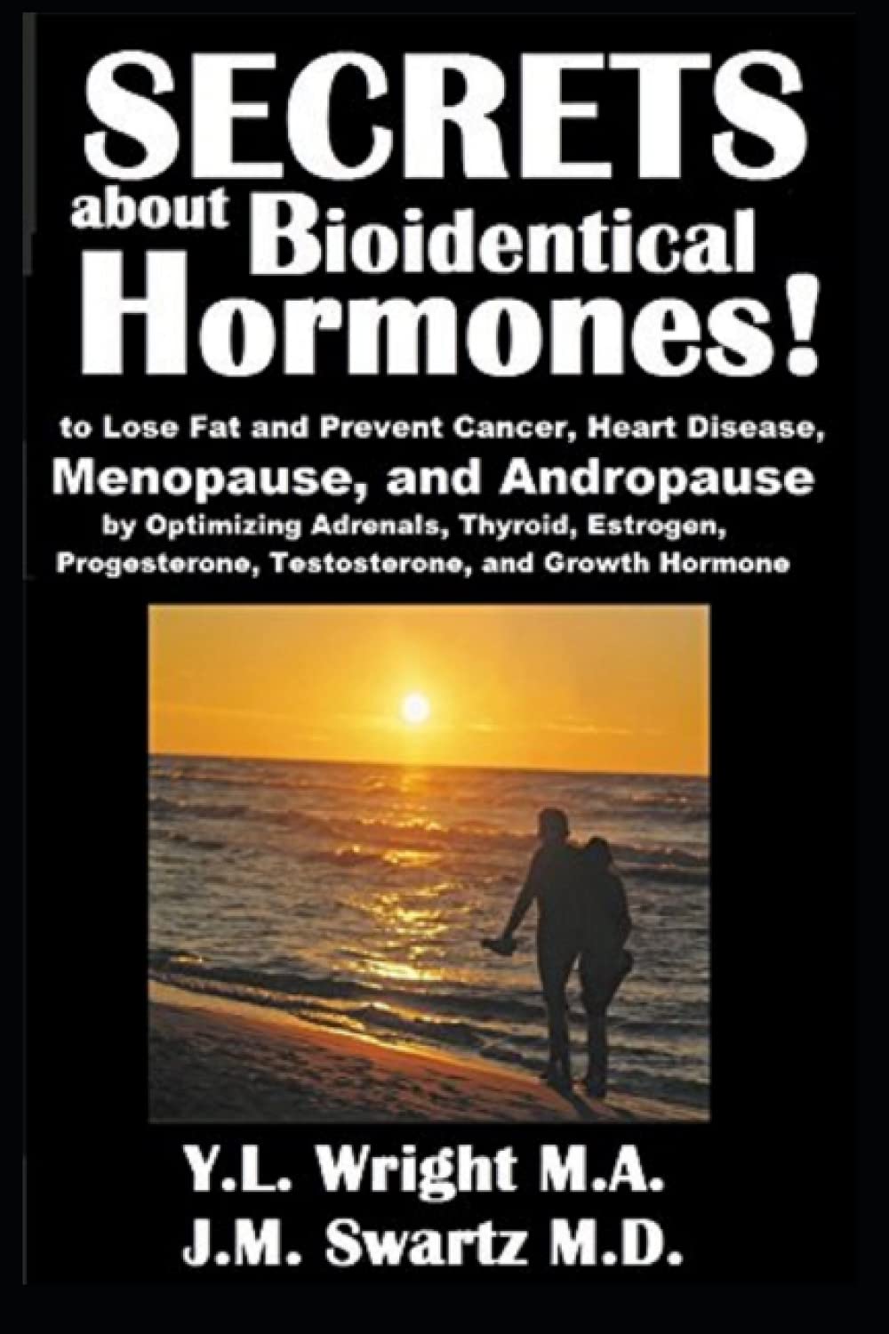 Secrets about Bioidentical Hormones to Lose Fat and Prevent Cancer, Heart Disease, Menopause, and Andropause, by Optimizing Adrenals, Thyroid, Estrogen, Progesterone, Testosterone, and Growth Hormone!