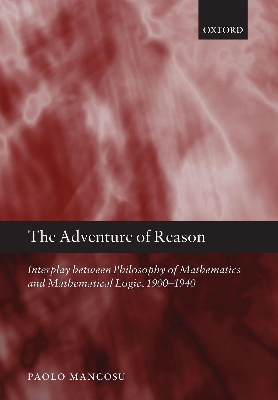 The Adventure of Reason: Interplay Between Philosophy Of Mathematics And Mathematical Logic, 1900-1940