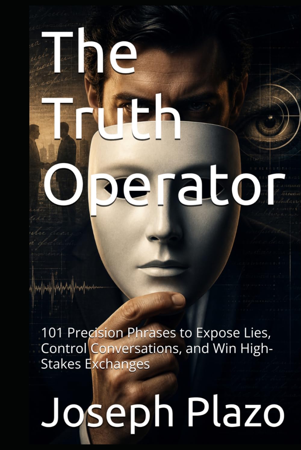 The Truth Operator: 101 Precision Phrases to Expose Lies, Control Conversations, and Win High-Stakes Exchanges