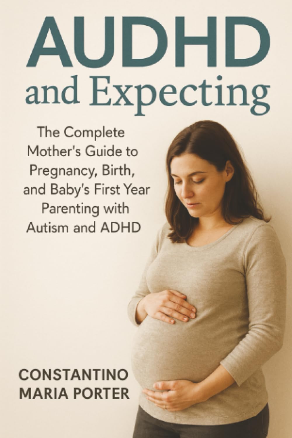 AUDHD and Expecting: The Complete Mother's Guide to Pregnancy, Birth, and Baby's First Year Parenting with Autism and ADHD