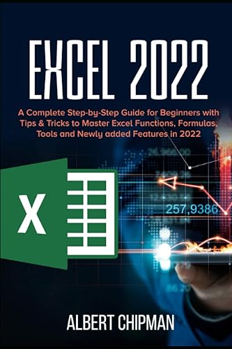 Excel 2022: A Complete Step-by-Step Guide for Beginners with Tips &amp; Tricks to Master Excel Functions, Formulas, Tools and Newly added Features in 2022