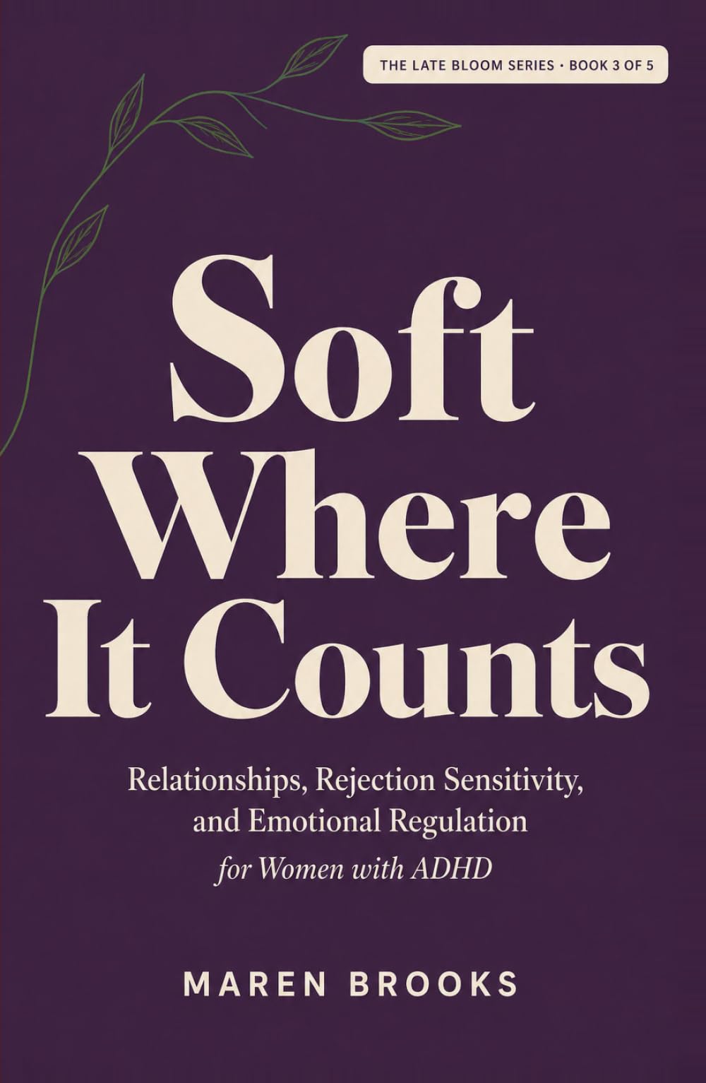 Soft Where It Counts: Relationships, Rejection Sensitivity, and Emotional Regulation for Women with ADHD (The Late Bloom Series)