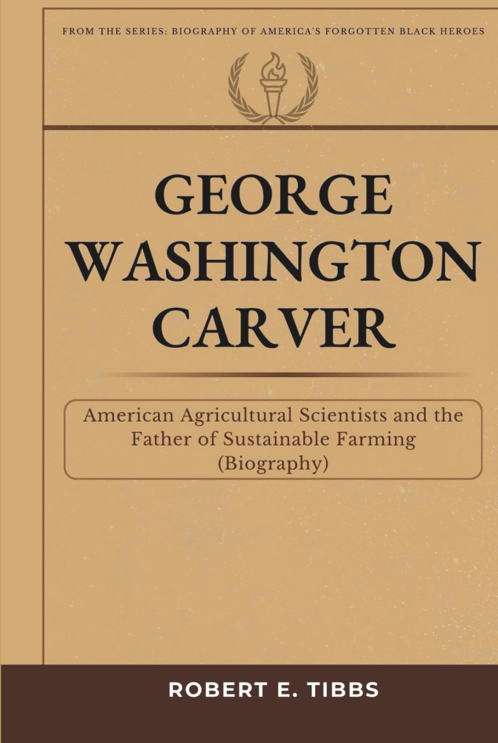George Washington Carver: American Agricultural Scientist and the Father of Sustainable Farming (Biography) (Biography of America's Forgotten Black Heroes)