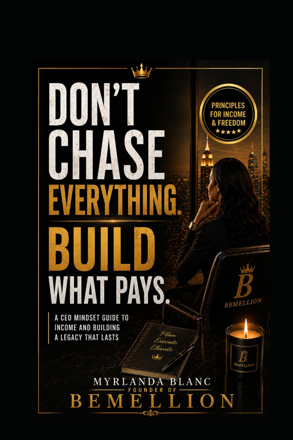 Don't Chase Everything. Build What Pays: A CEO Mindset Guide to Focus, Income and Building a Legacy That Lasts