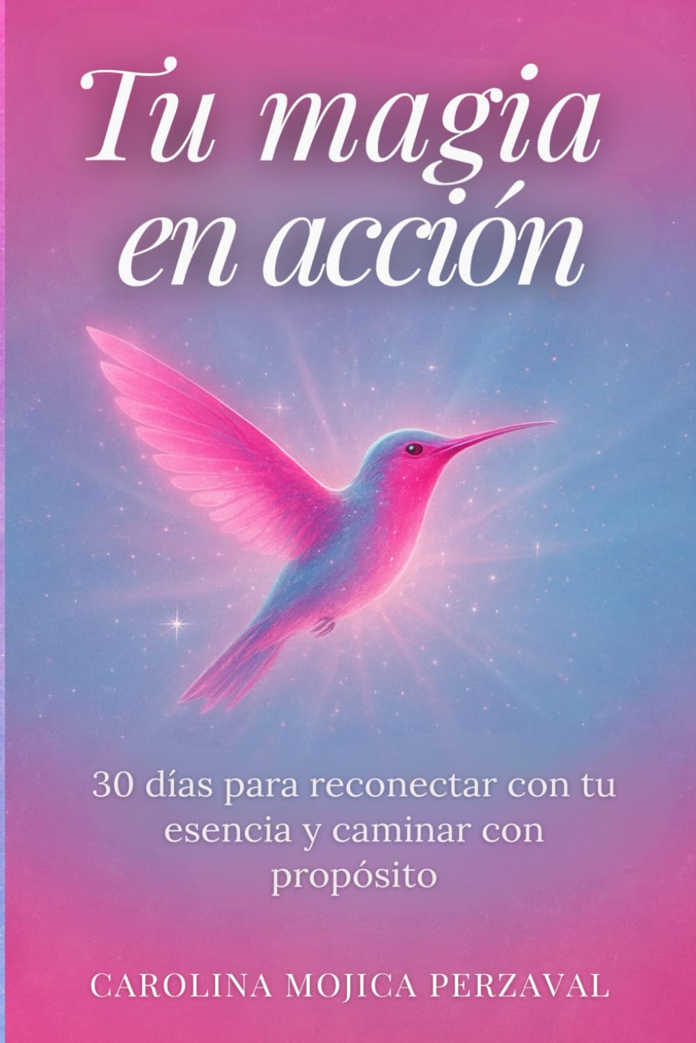 Tu magia en acción: 30 días para reconectar con tu esencia y caminar con propósito