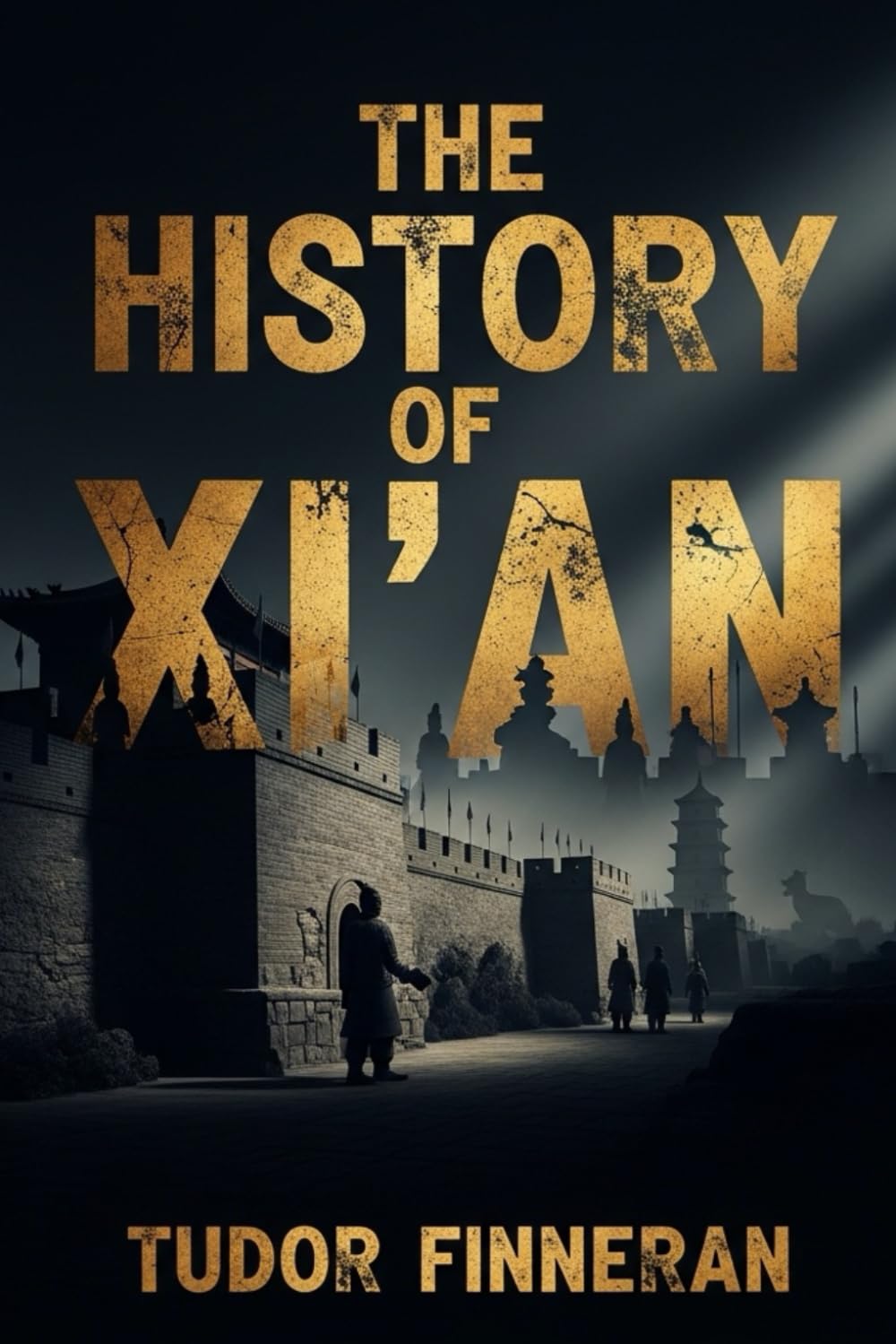 THE HISTORY OF XI'AN: Discover the 3,000-Year Story of China's Most Important Ancient Capital (Tudor's China)