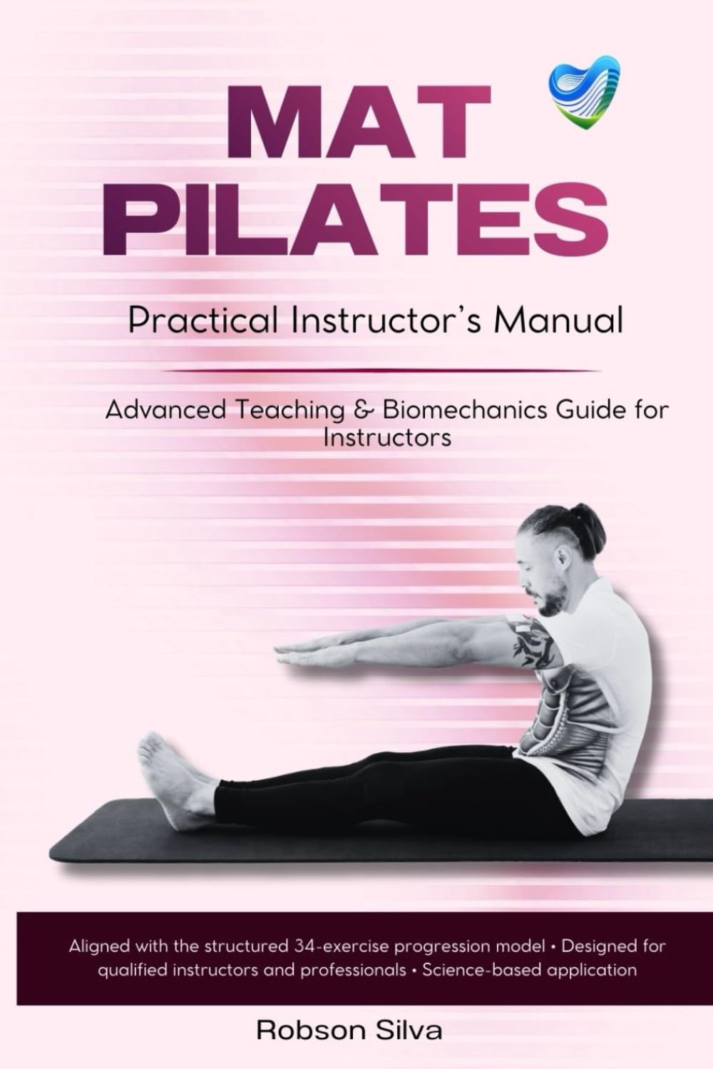 MAT PILATES: Practical Instructor’s Manual: Advanced Teaching, Biomechanics and Structured 34-Exercise Progression Model for Qualified Pilates ... Biomechanics & Applied Physiology Series)