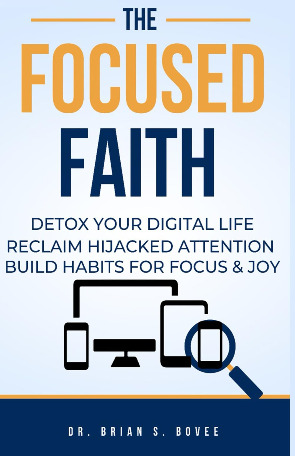 The Focused Faith: Detox Your Digital Life Reclaim Hijacked Attention Build Habits for Focus And Joy