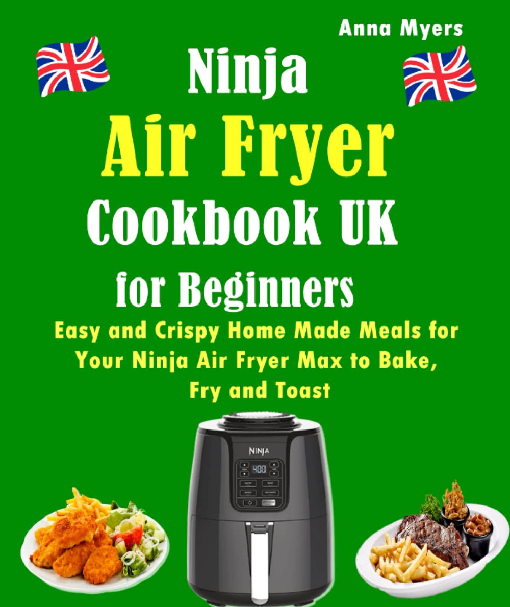 Ninja Air Fryer Cookbook UK for Beginners: Easy and Crispy Home Made Meals for Your Ninja Air Fryer Max to Bake, Fry and Toast