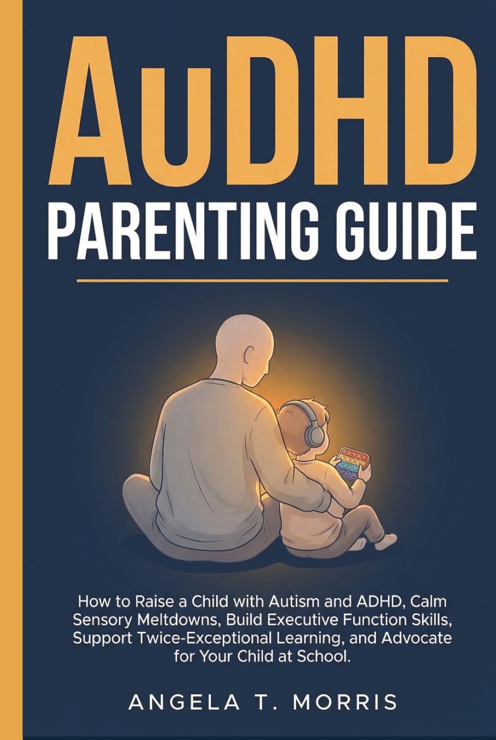 AuDHD Parenting Guide: How to Raise a Child with Autism and ADHD, Calm Sensory Meltdowns, Build Executive Function Skills, Support Twice-Exceptional ... for Your Child at School (The Audhd Guide)