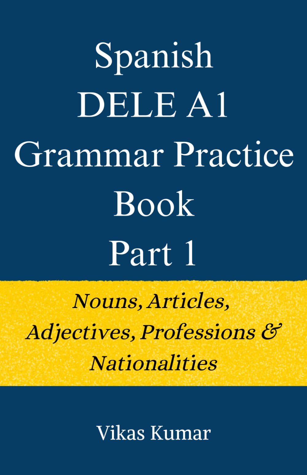 Spanish DELE A1 Grammar Practice Book: Part 1: Nouns, Articles & Adjectives (The Complete Spanish DELE A1 Package for Beginners)