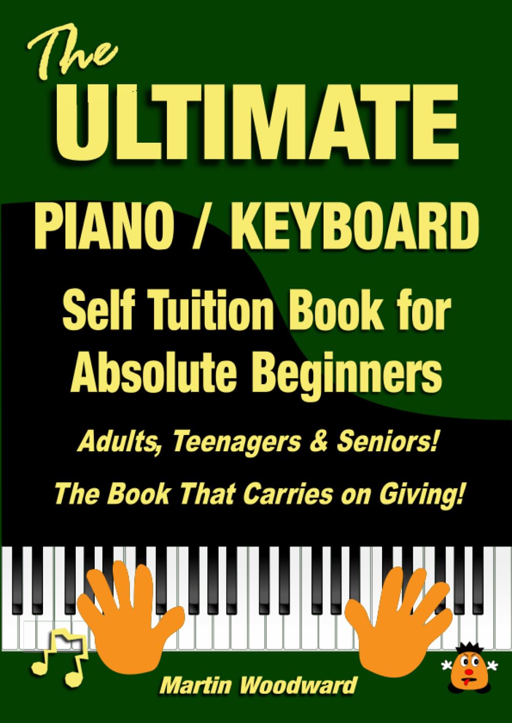 The ULTIMATE Piano / Keyboard Self Tuition Book for Absolute Beginners: Adults, Teenagers & Seniors! The Book That Carries on Giving!