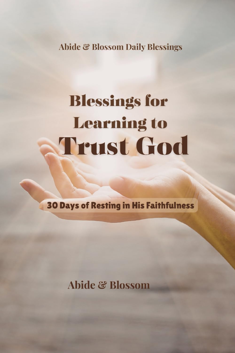 Blessings for Learning to Trust God: 30 Days of Resting in His Faithfulness (Abide & Blossom Daily Blessings)
