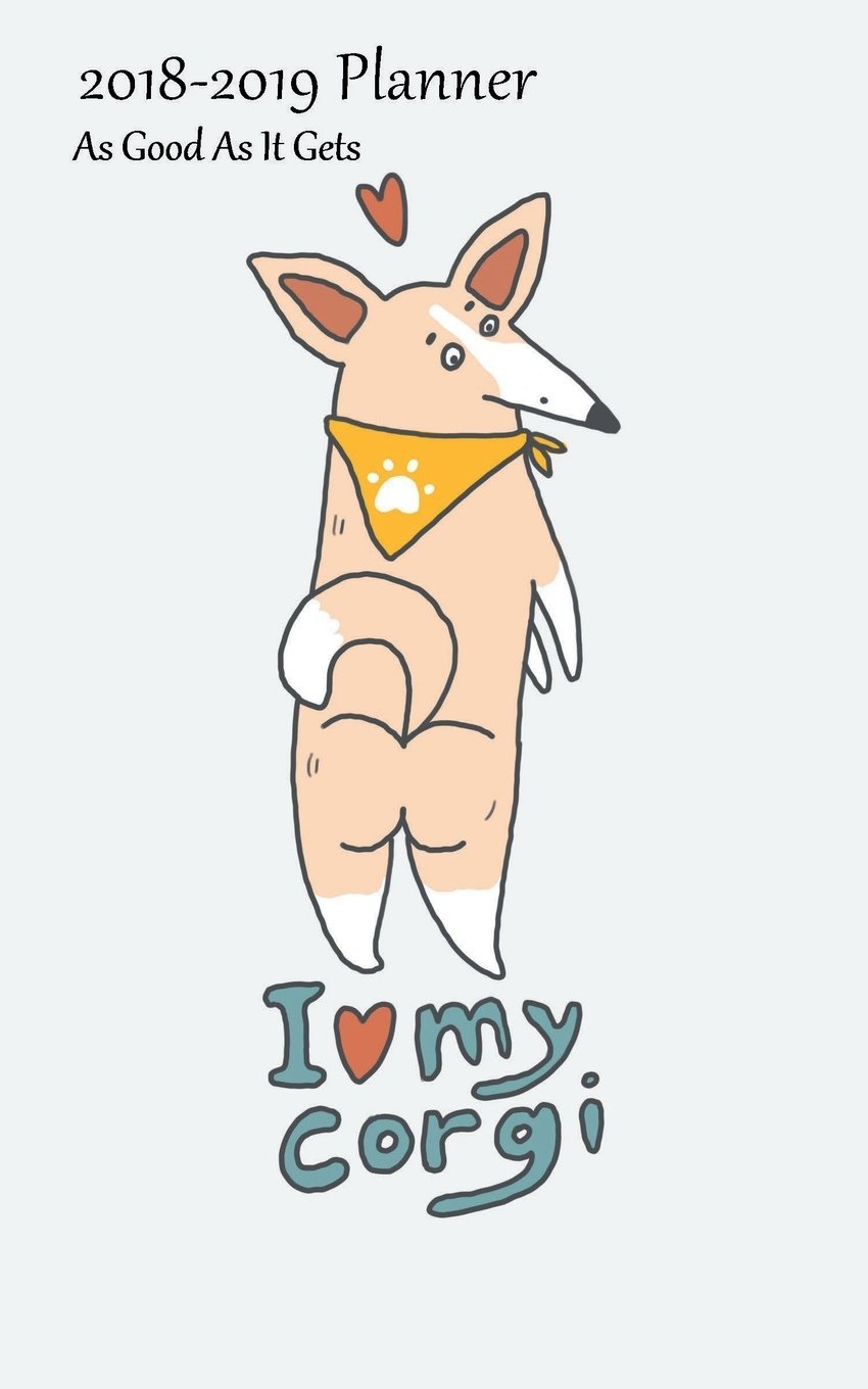 2018-2019 Planner As Good As It Gets: Academic Planner 2018-19 Weekly Calendar Organizer With Yearly and Monthly Pages and Love My Corgi Standing Up Cover