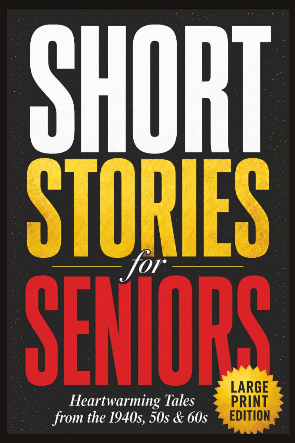Short Stories for Seniors: 60 Large Print, Uplifting Tales from the 1940s, 1950s, and 1960s to Spark Memories, Bring Smiles, and Celebrate the Good Old Days