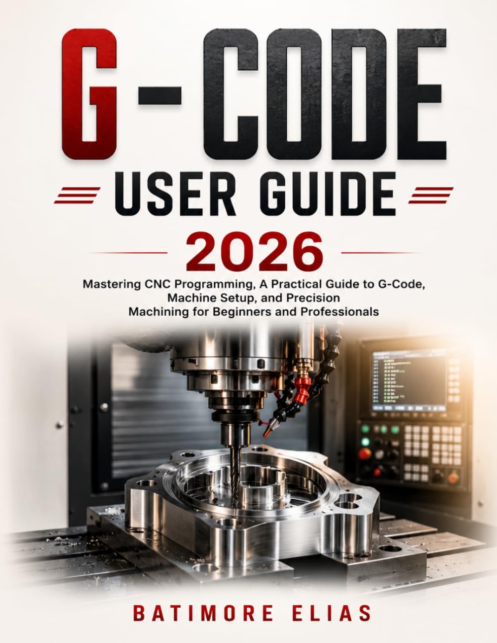 G – CODE USER GUIDE 2026: Mastering CNC Programming, A Practical Guide to G-Code, Machine Setup, and Precision Machining for Beginners and Professionals