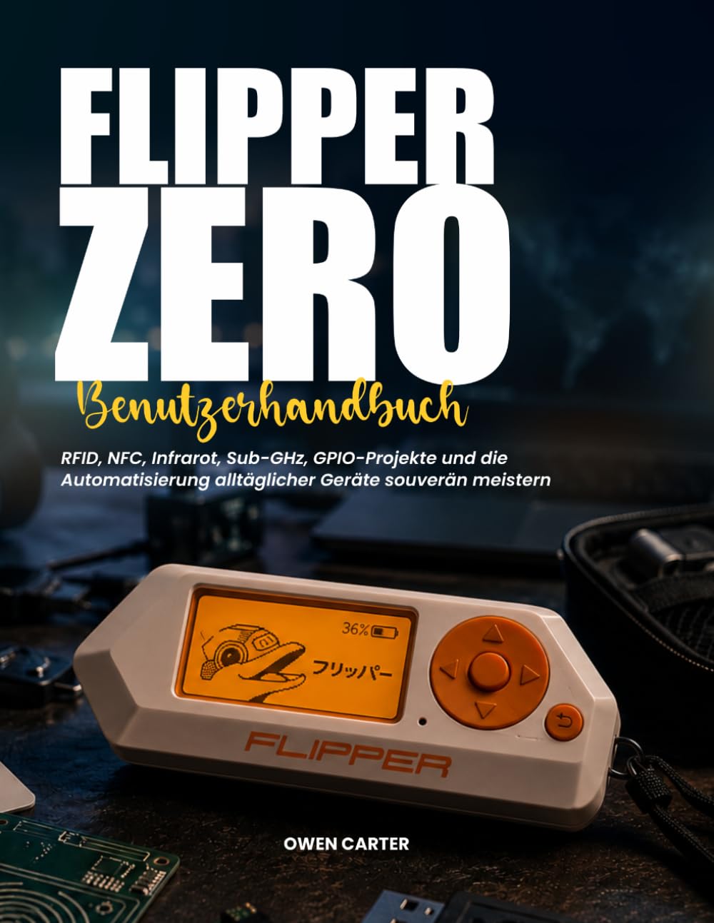 FLIPPER ZERO BENUTZERHANDBUCH: RFID, NFC, Infrarot, Sub-GHz, GPIO-Projekte und die Automatisierung alltäglicher Geräte souverän meistern