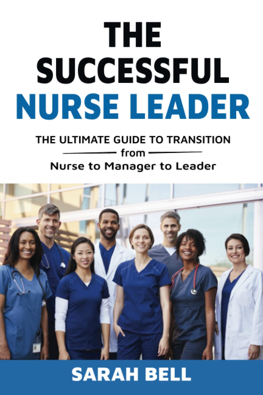 The Successful Nurse Leader: The Ultimate Transition Guide from Nurse to Manager to Leader