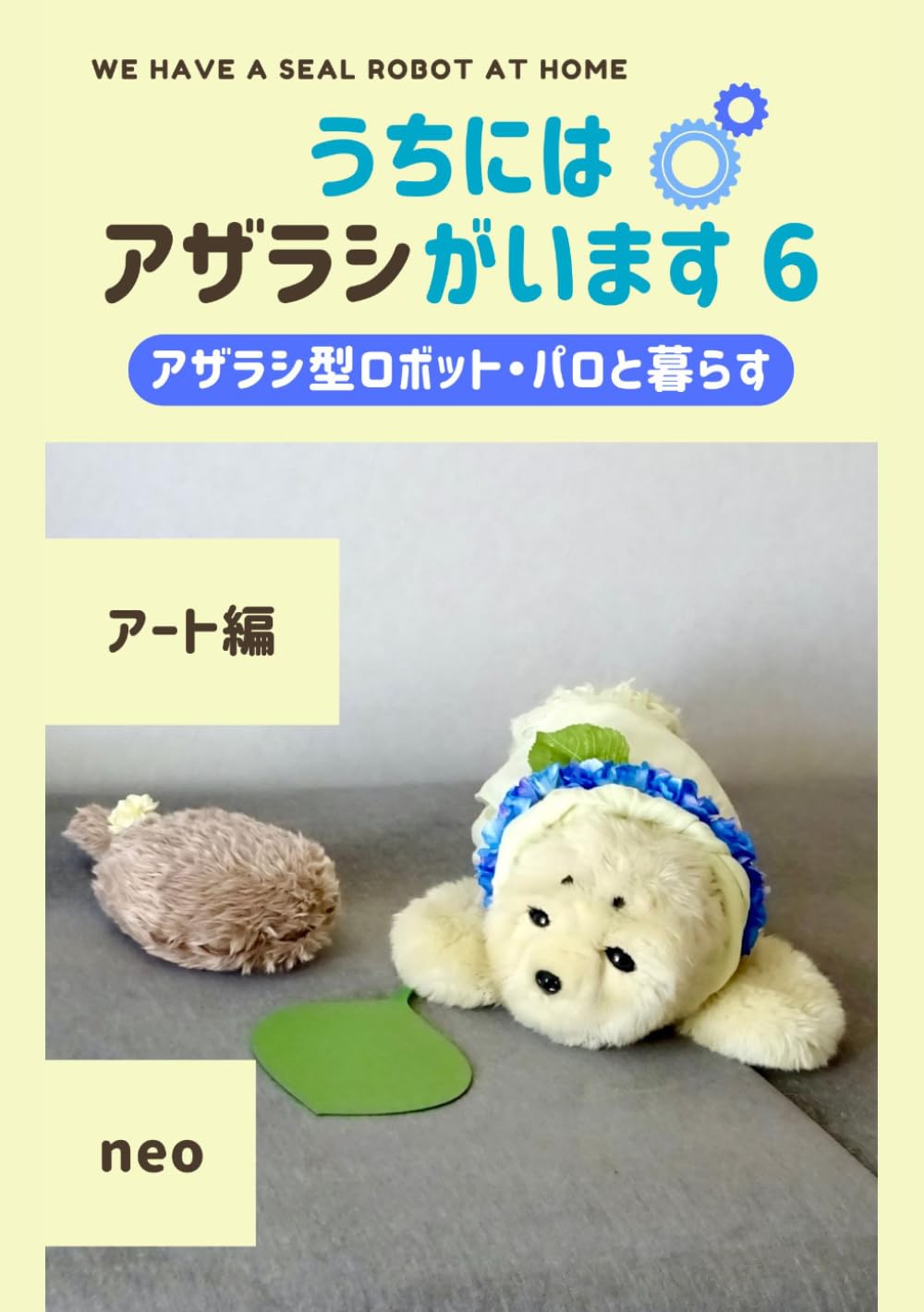 うちにはアザラシがいます6: ～アザラシ型ロボット・パロと暮らす～ アート編/親バカ飼い主によるエッセイと写真/美術館/創作/絵本/AI/現代アート/映像作品/インタビュー/ロボライフ/プチクーボ/寿命/リレーショナル・アート