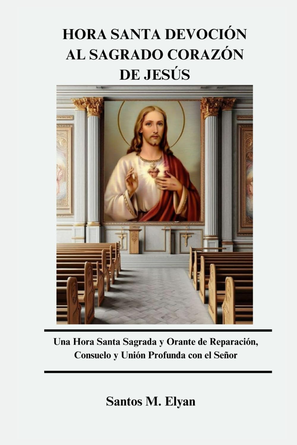 HORA SANTA DEVOCIÓN AL SAGRADO CORAZÓN DE JESÚS: Una Hora Santa Sagrada y Orante de Reparación, Consuelo y Unión Profunda con el Señor