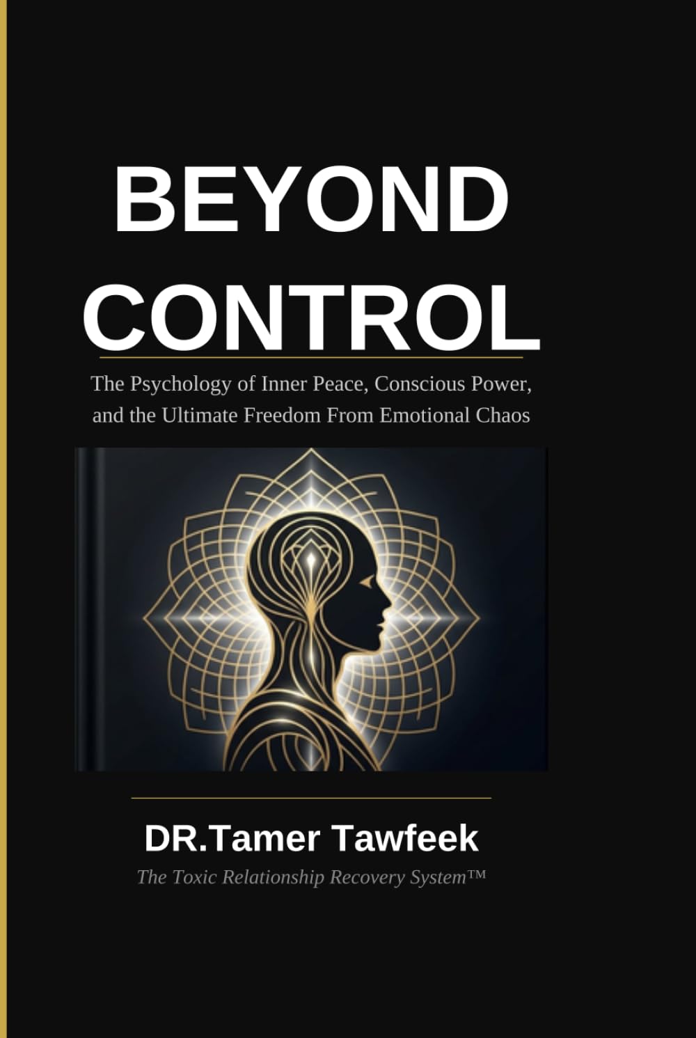 BEYOND CONTROL: The Psychology of Inner Peace, Conscious Power, and the Ultimate Freedom From Emotional Chaos (The Toxic Relationship Recovery System™)