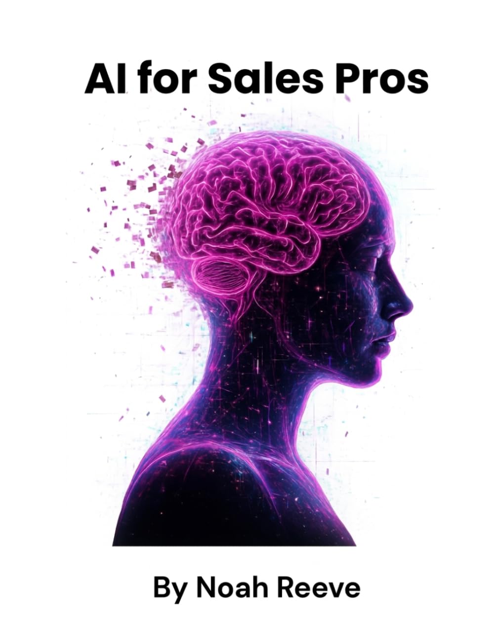 AI for sales pros: Close More Deals in Less Time The Modern Salesperson’s Playbook for Smarter Prospecting, Automation, and Influence