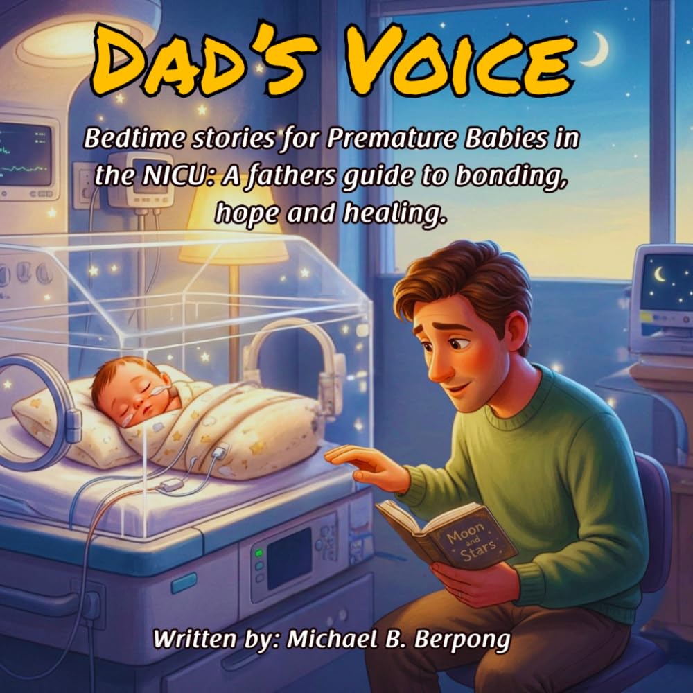 Dad’s Voice: Bedtime stories for Premature Babies in the NICU: A fathers guide to bonding, hope and healing.