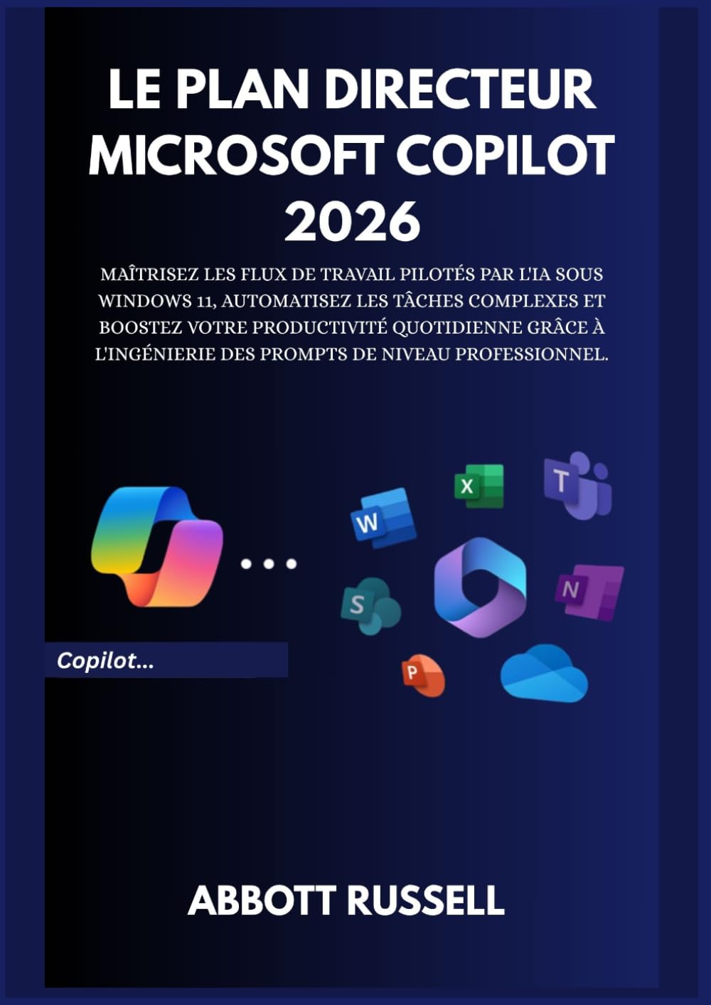 LE PLAN DIRECTEUR MICROSOFT COPILOT 2026: Maîtrisez les workflows IA sous Windows 11, automatisez des tâches complexes et boostez votre productivité