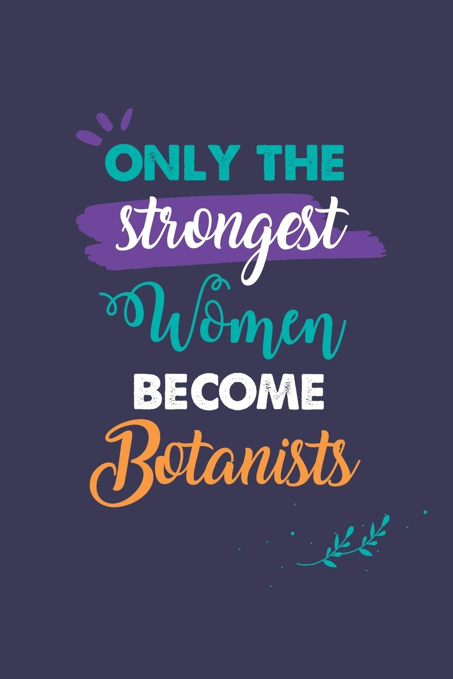 Only the Strongest Women Become Botanists: A 6x9 Inch Softcover Diary Notebook With 110 Blank Lined Pages. Journal for Botanists and Perfect as a ... or Retirement Present for Botanists Women.