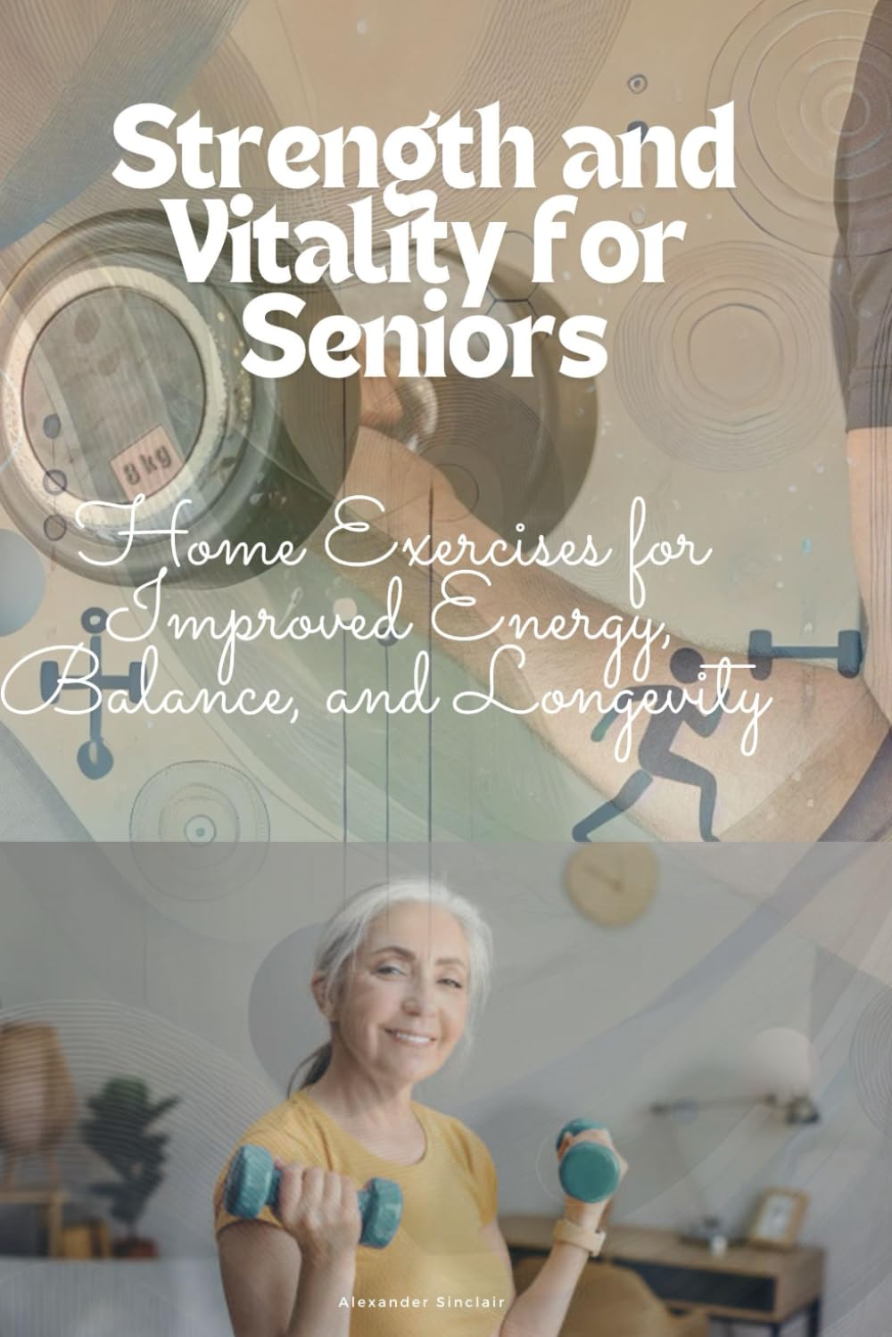 Strength and Vitality for Seniors: Home Exercises for Improved Energy, Balance, and Longevity