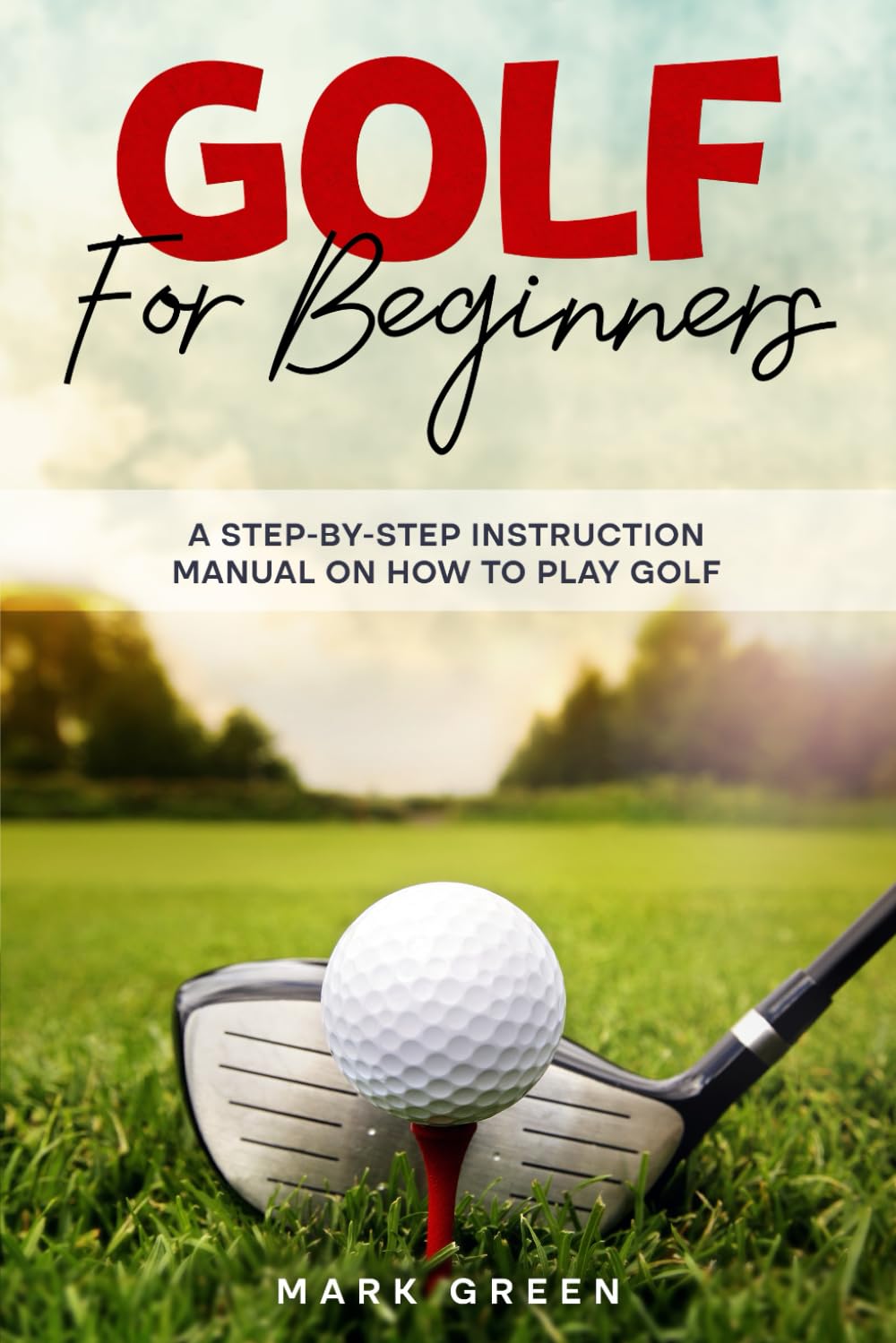 Golf for Beginners: A Step-by-Step Instruction Manual on How to Play Golf