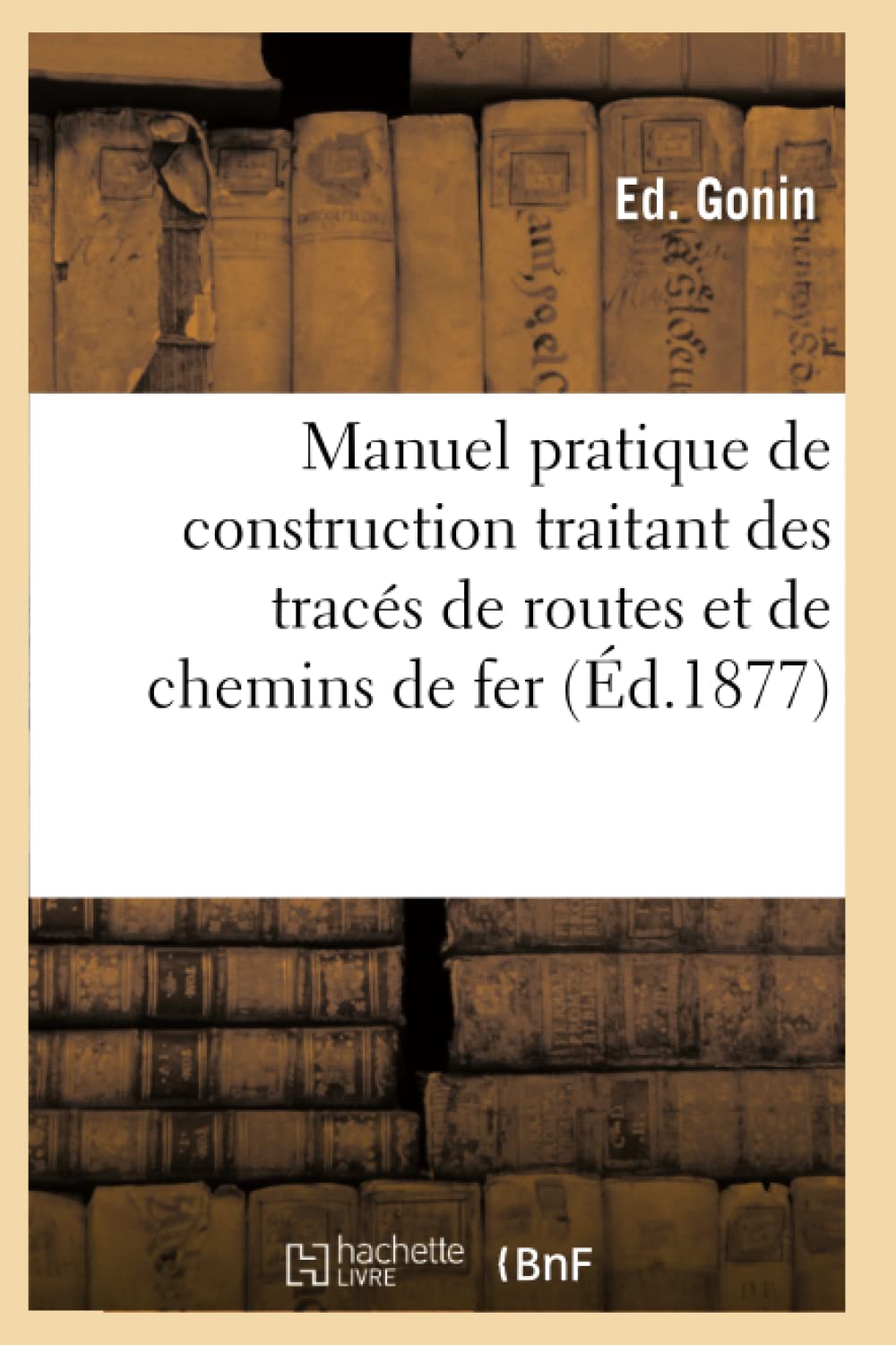 Manuel Pratique de Construction Traitant Des Tracés de Routes Et de Chemins de Fer (Savoirs Et Traditions)