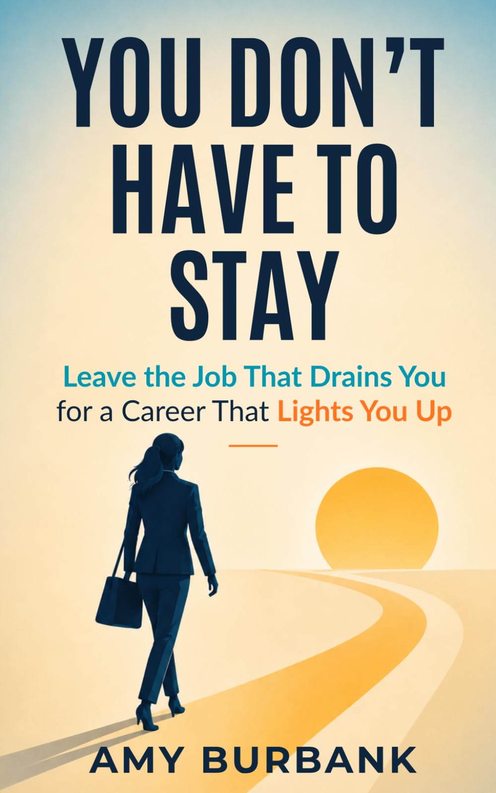 You Don't Have to Stay: Leave the Job That Drains You for a Career That Lights You Up