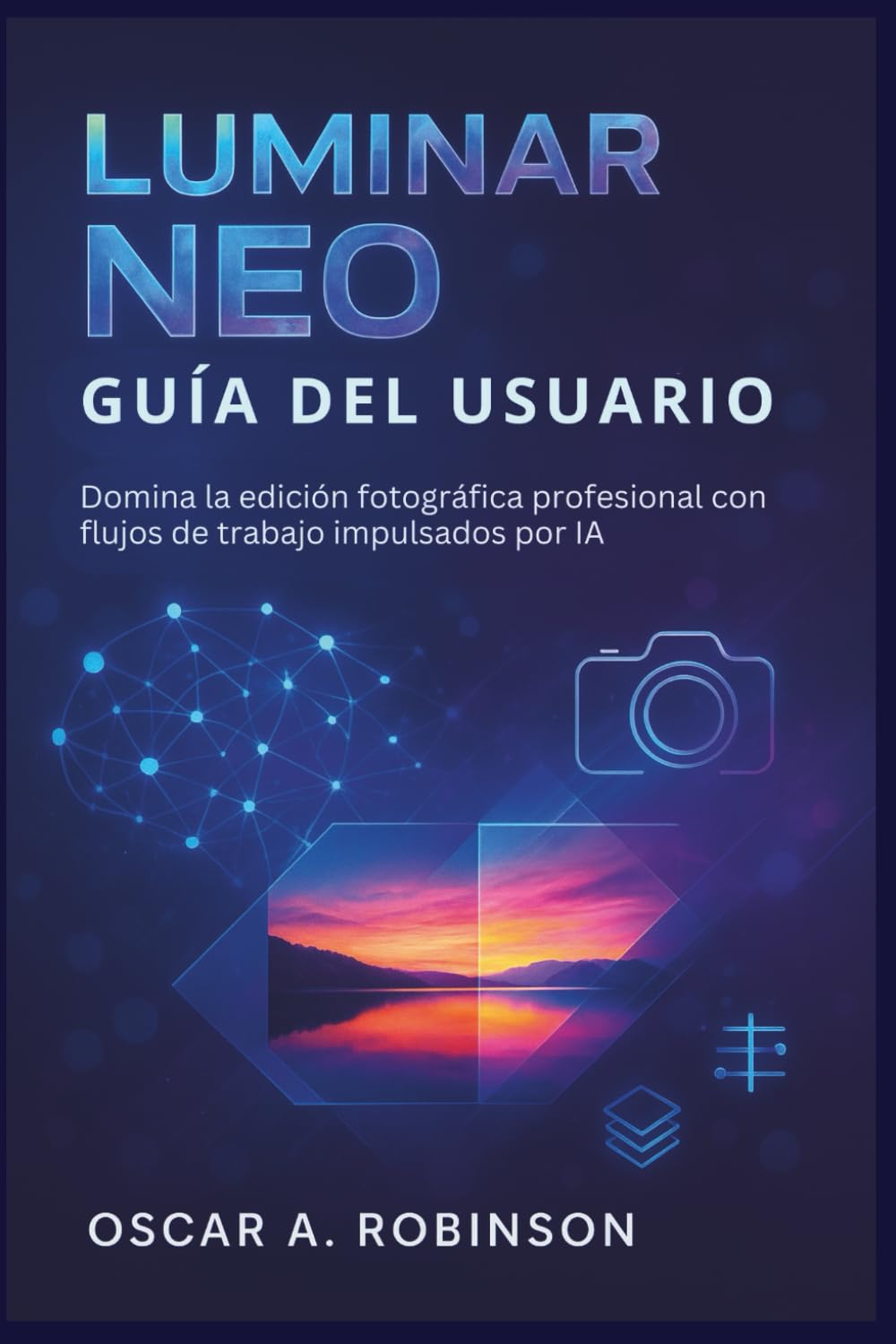 Luminar Neo Guía Del Usuario: Domina la edición fotográfica profesional con flujos de trabajo impulsados por IA