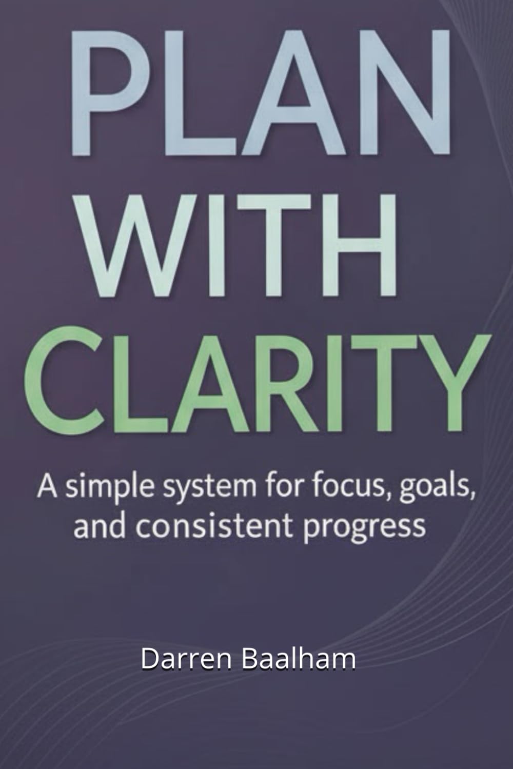 Plan with Clarity: A Simple System for Focus, Goals, and Consistent Progress