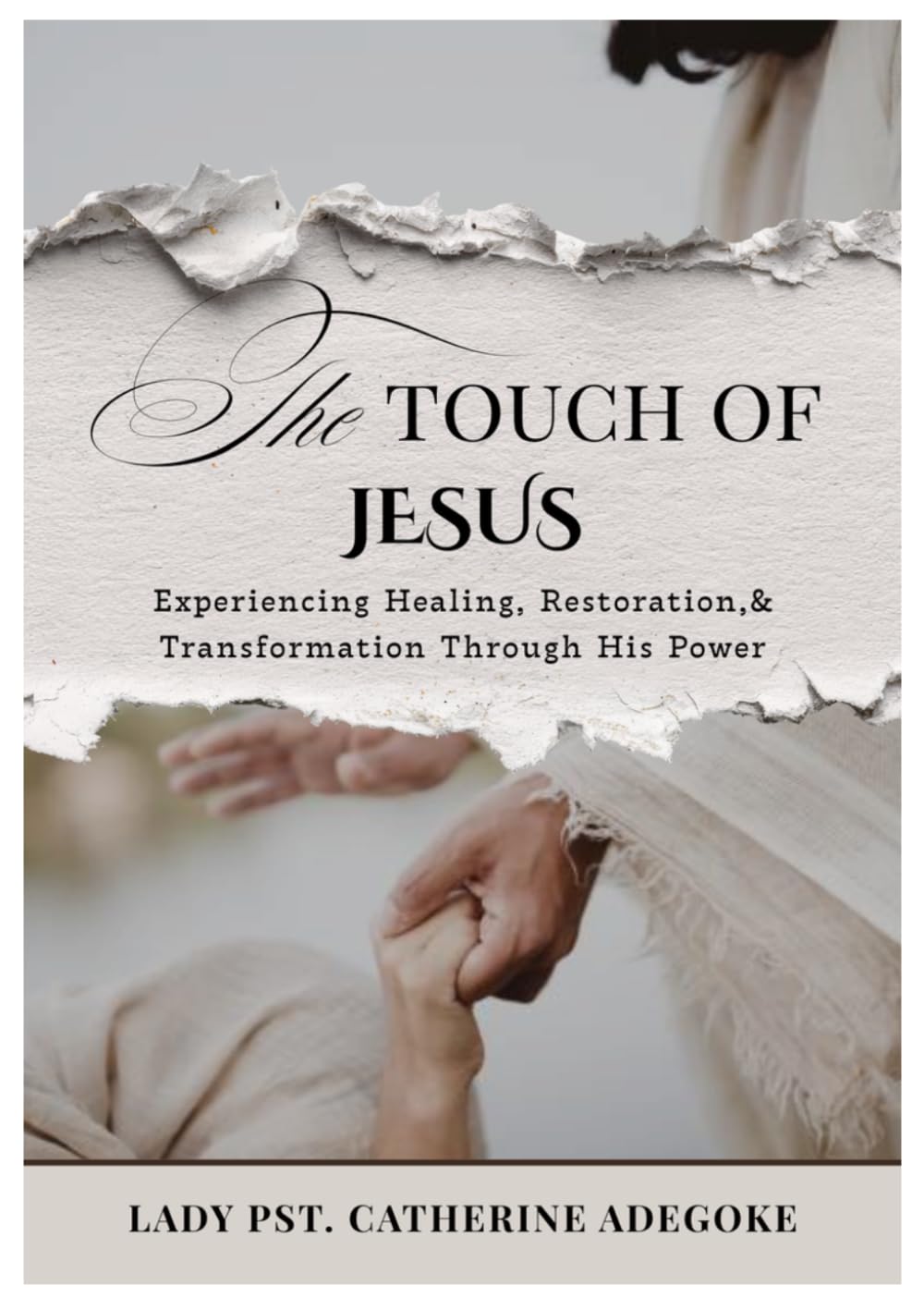 The Touch of Jesus: Experiencing Healing, Restoration,& Transformation Through His Power