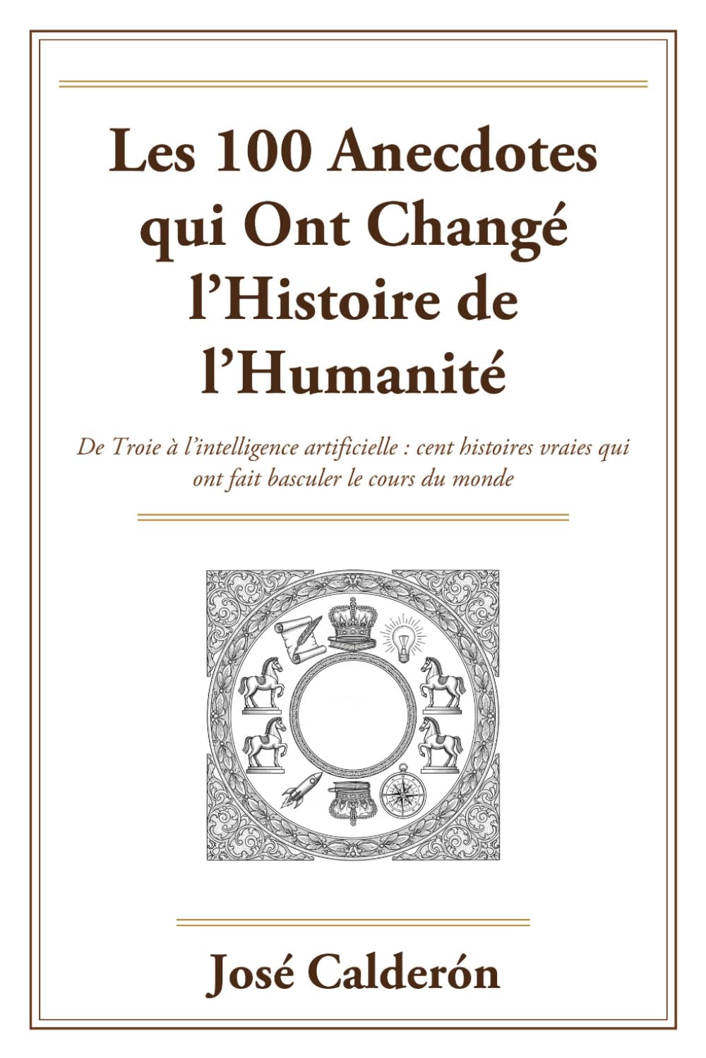 Les 100 Anecdotes qui Ont Changé l’Histoire de l’Humanité: De Troie à l’intelligence artificielle : cent histoires vraies qui ont fait basculer le cours du monde