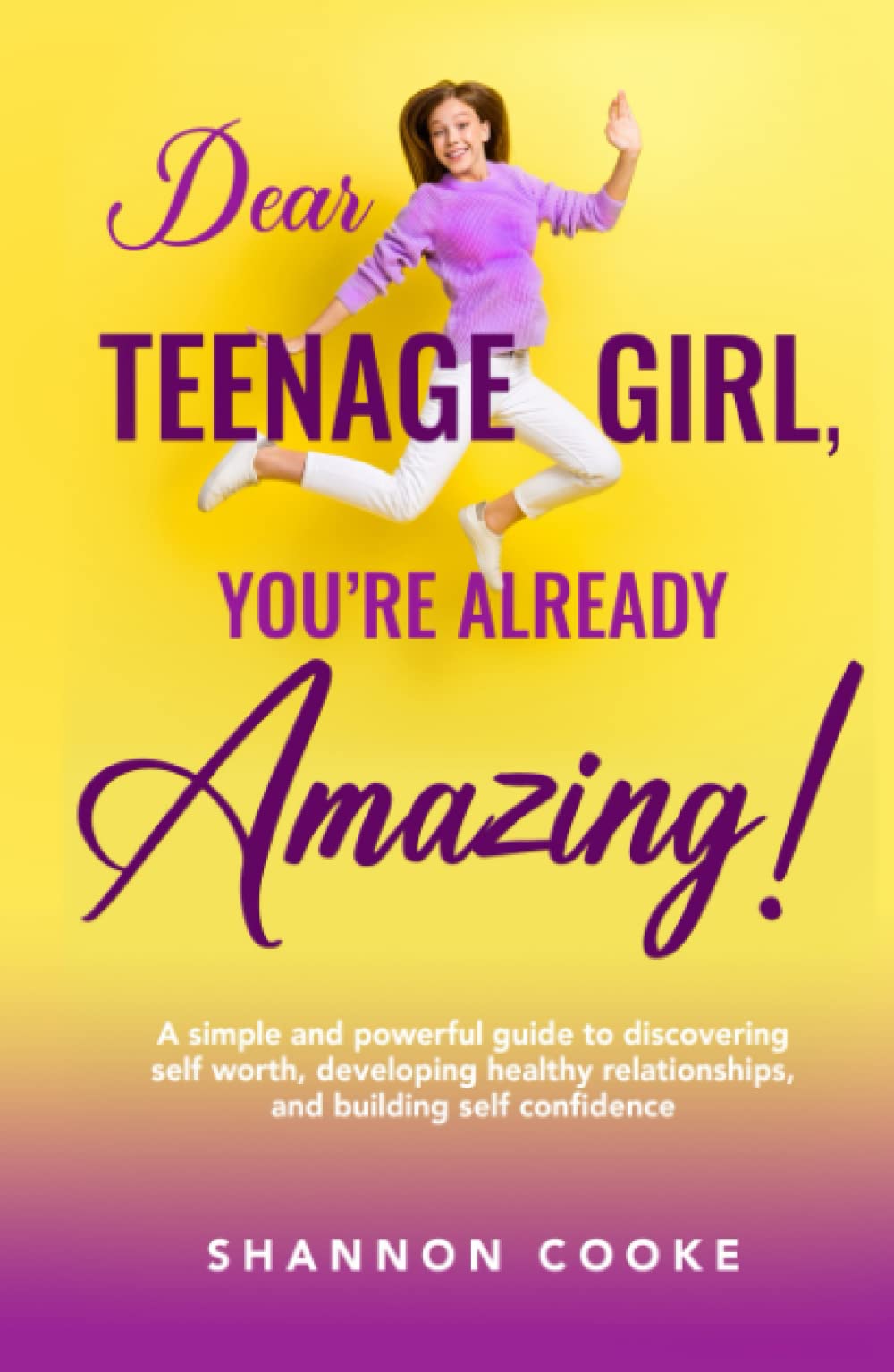 Dear Teenage Girl: You're Already Amazing!: A Simple and Powerful Guide to Discovering Self Worth, Cultivating Healthy Relationships, and Building Self Confidence (Happy and Healthy)