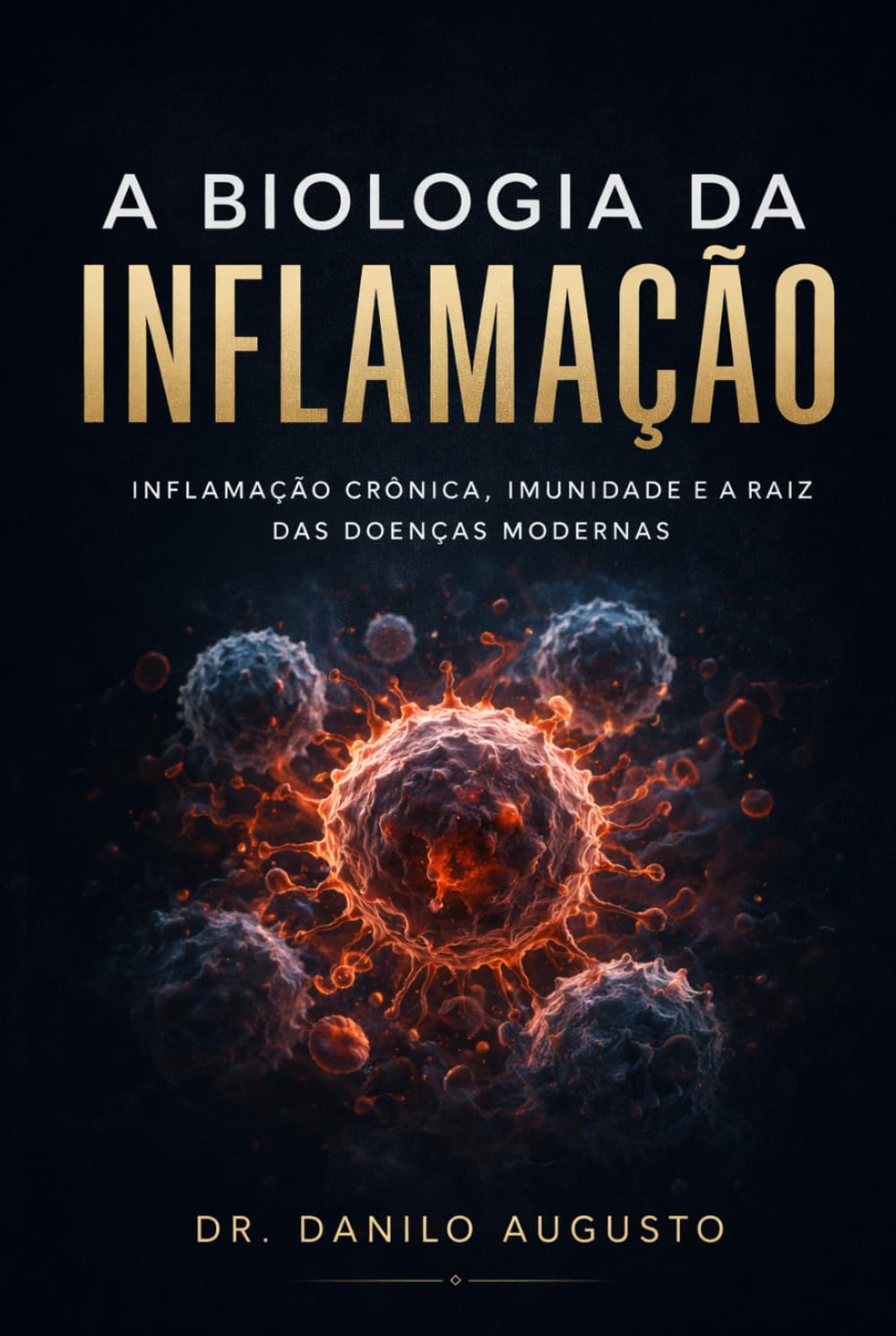 A BIOLOGIA DA INFLAMAÇÃO: INFLAMAÇÃO CRÔNICA, IMUNIDADE E A RAIZ DAS DOENÇAS MODERNAS (Enciclopédia da Biologia da Saúde Humana)