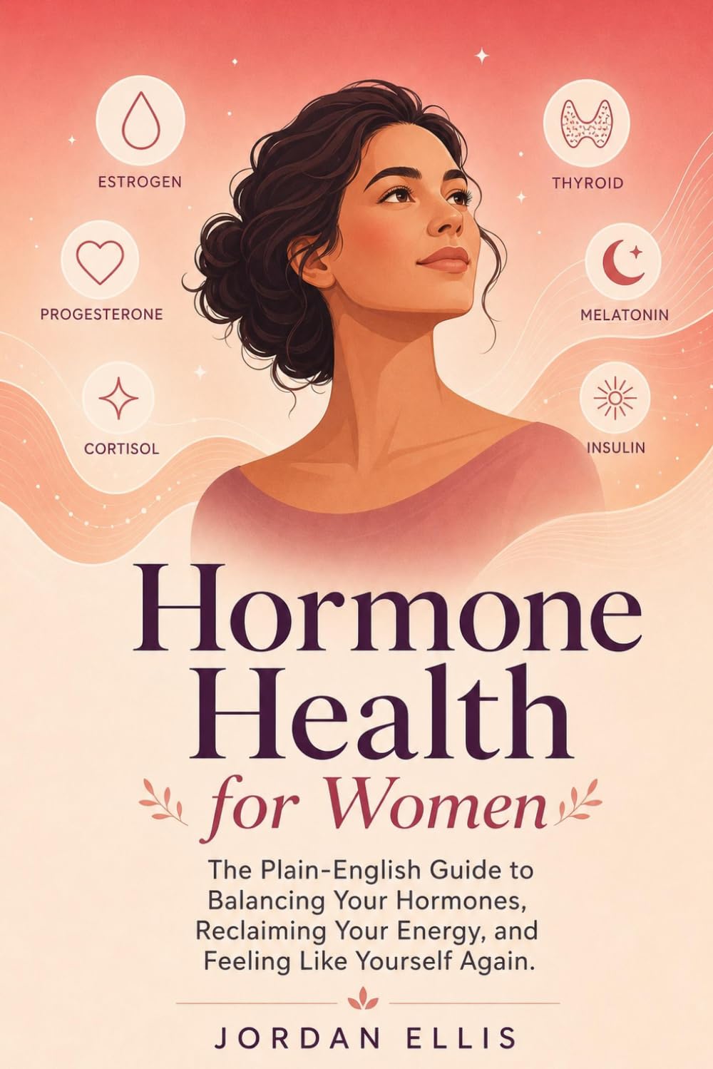 Hormone Health for Women: The Plain-English Guide to Balancing Your Hormones, Reclaiming Your Energy, and Feeling Like Yourself Again