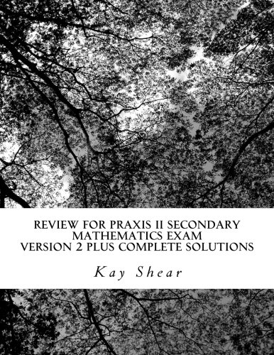 Review for Praxis II Secondary Mathematics Exam Version 2 + Complete Solutions: Test Codes 0061 and 5061 and 5161